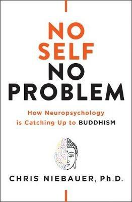 No Self, No Problem: How Neuropsychology Is Catching Up to Buddhism - Chris Niebauer - cover