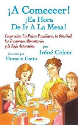 A Comeeeer! Es Hora de IR a la Mesa! Como Evitar Las Peleas Familiares, La Obesidad, Los Trastornos Alimentarios y La Baja Autoestima - Iraenae Celcer - cover