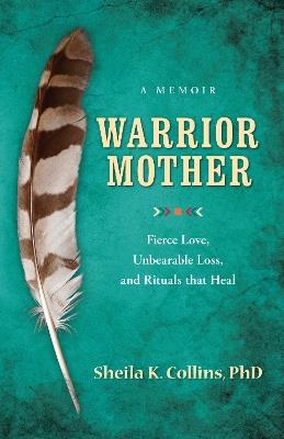 Warrior Mother: A Memoir of Fierce Love, Unbearable Loss, and Rituals that Heal - Sheila K Collins - cover