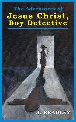 Jesus Christ, Boy Detective - J Bradley - cover