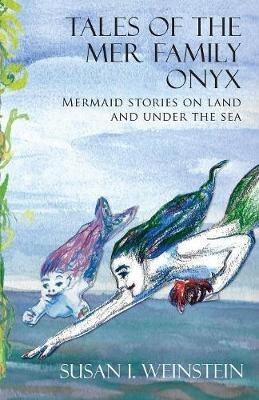 Tales of the Mer Family Onyx: Mermaid stories on land and under the sea - Susan I Weinstein - cover