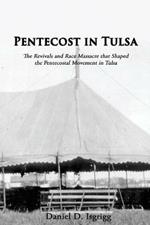 Pentecost In Tulsa: The Revivals and Race Massacre that Shaped the Pentecostal Movement in Tulsa