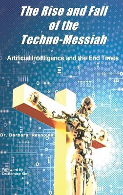 The Rise and Fall of the Techno-Messiah: Artificial Intelligence Technology and the End Times - Barbara Reynolds - cover