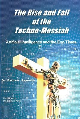 The Rise and Fall of the Techno-Messiah: Artificial Intelligence and the End Times: - Barbara Reynolds - cover