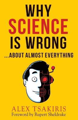 Why Science Is Wrong...About Almost Everything - Alex Tsakiris - cover