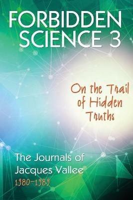 Forbidden Science 3: On the Trail of Hidden Truths, The Journals of Jacques Vallee 1980-1989 - Jacques Vallee - cover