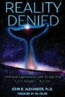 Reality Denied: Firsthand Experiences with Things that Can't Happen - But Did - John B Alexander - cover