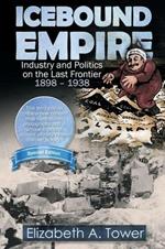 Icebound Empire: Industry and Politics on the Last Frontier 1898 - 1938