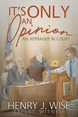 It's Only An Opinion: An Appraiser In Court - Henry J Wise - cover