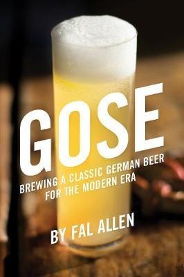 Gose: Brewing a Classic German Beer for the Modern Era - Fal Allen - cover