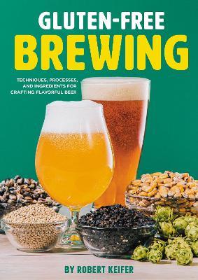 Gluten-Free Brewing: Techniques, Processes, and Ingredients for Crafting Flavorful Beer - Robert Keifer - cover