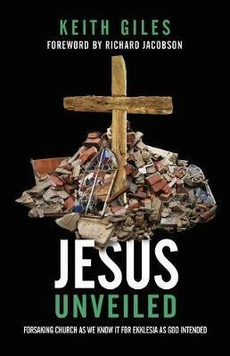 Jesus Unveiled: Forsaking Church as We Know It for Ekklesia as God Intended - Keith Giles - cover