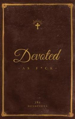Devoted As F*ck: A Christocentric "Devotional" from the Mind of an Iconoclastic Asshole - Matthew J DiStefano - cover
