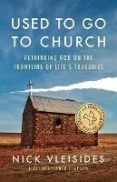 Used to Go to Church: Rethinking God on the Frontline of Life's Tragedies - Nick Vleisides - cover
