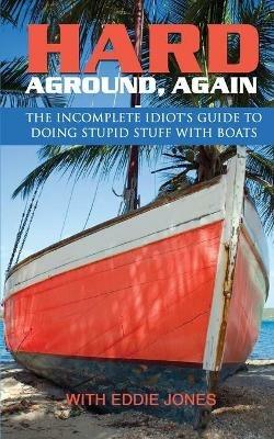 Hard Aground, Again: The Incomplete Idiot's Guide to Doing Stupid Stuff With Boats - Eddie Jones - cover