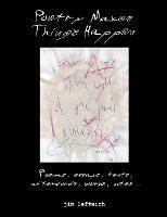 Poetry Makes Things Happen: Poems, Essays, Texts, Afterwords, Blurbs, Notes - Jim Leftwich - cover