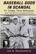 Baseball Gods in Scandal: Ty Cobb, Tris Speaker, and the Dutch Leonard Affair