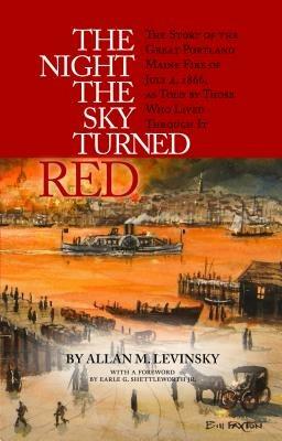 The Night the Sky Turned Red: The Story of the Great Portland Maine Fire of July 4th 1866 as Told by Those Who Lived Through It - Allan Levinsky - cover