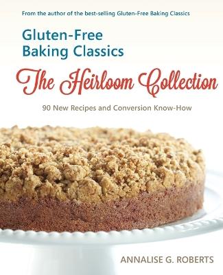 Gluten-Free Baking Classics-The Heirloom Collection: 90 New Recipes and Conversion Know-How - Annalise G Roberts - cover