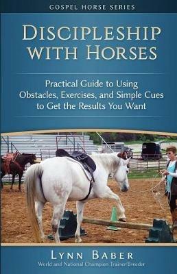 Discipleship With Horses: Practical Guide to Using Obstacles, Exercises, and Simple Cues to Get the Results You Want - Lynn Baber - cover