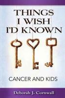 Things I Wish I'd Known: Cancer and Kids - Deborah J Cornwall - cover