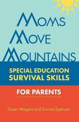 Moms Move Mountains: Special Education Survival Skills for Parents - Susan Magers,Donna Spencer - cover