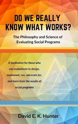 DO WE REALLY KNOW WHAT WORKS? The Philosophy and Science of Evaluating Social Programs - David E K Hunter - cover