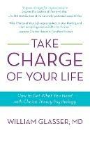 Take Charge of Your Life: How to Get What You Need with Choice-Theory Psychology