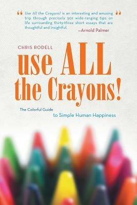 Use All the Crayons!: The Colorful Guide to Simple Human Happiness - Chris Rodell - cover