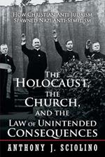 The Holocaust, the Church, and the Law of Unintended Consequences: How Christian Anti-Judaism Spawned Nazi Anti-Semitism, A Judge's Verdict