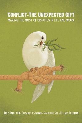 Conflict-The Unexpected Gift: Making the Most of Disputes in Life and Work - Jack Hamilton,Elisabeth Seaman,Sharlene Gee - cover