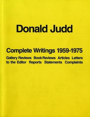 Donald Judd: Complete Writings 1959-1975: Gallery Reviews · Book Reviews · Articles · Letters to the Editor · Reports · Statements · Complaints - Donald Judd - cover