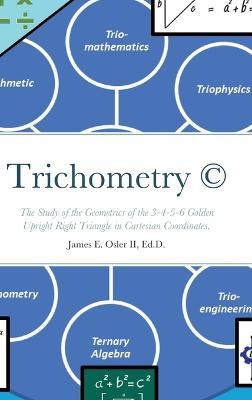 Trichometry (c): The Study of the Geometrics of the 3-4-5-6 Golden Upright Right Triangle in Cartesian Coordinates. - James Osler - cover