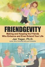 Friendgevity: Making and Keeping the friends Who Enhance and Even Extend Your Life