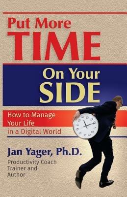 Put More Time on Your Side: How to Manage Your Life in a Digital World - Jan Yager,Phd Jan Yager - cover