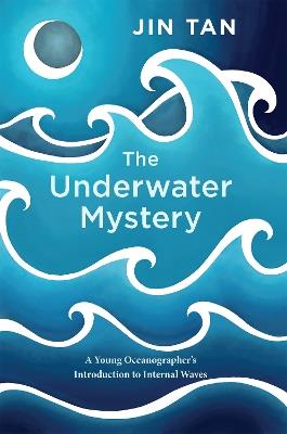 The Underwater Mystery: A Young Oceanographer's Introduction to Internal Waves - Jin Tan - cover