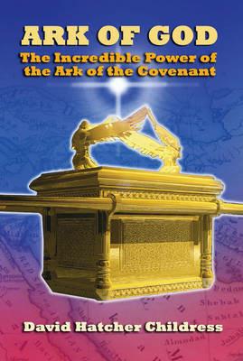 Ark of God: The Incredible Power of the Ark of the Covenant - David Hatcher Childress - cover