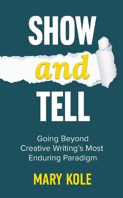 Show and Tell: Going Beyond Creative Writing's Most Enduring Paradigm: Going - Mary Kole - cover