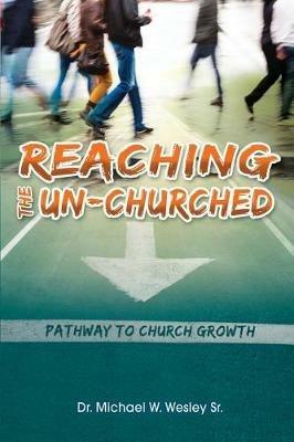 Reaching the Un-Churched: Pathway to Church Growth - Sr Michael W Wesley - cover