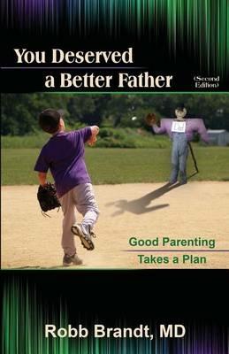 You Deserved a Better Father (2nd Ed): Good Parenting Takes a Plan - Robb Brandt - cover