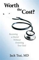 Worth the Cost?: Becoming a Doctor Without Forfeiting Your Soul
