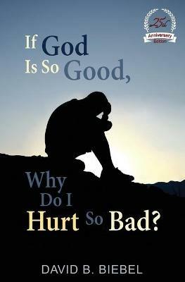 If God is So Good, Why Do I Hurt So Bad?: 25th Anniversary Special Edition - David B Biebel - cover