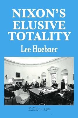 Nixon's Elusive Totality: It Depends on Who Writes the History - Lee Huebner - cover