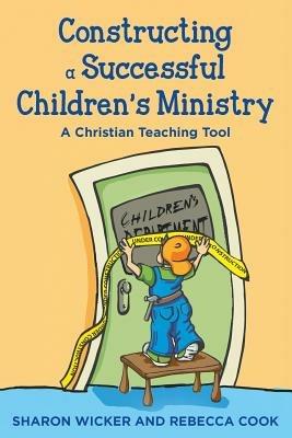 Constructing a Successful Children S Ministry: A Christian Teaching Tool - Sharon Wicker,Rebecca Cook - cover