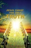 Jesus Christ The Only Truth: The Only Truth - Grace Dola Balogun - cover