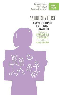 An Unlikely Trust: Alina's Story of Adoption, Complex Trauma, Healing, and Hope (The ORP Library) - Jeff Krukar,Katie Gutierrez,James G Balestrieri - cover