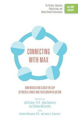 Connecting with Max: How Medication Closed the Gap between a Family and Their Son with Autism (The ORP Library) - Jeff Krukar,Katie Gutierrez,Chelsea McCutchin - cover