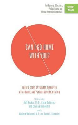 Can I Go Home with You?: Chloe's Story of Trauma, Disrupted Attachment, and Psychotropic Medication (The ORP Library) - Jeff Krukar,Katie Gutierrez,Chelsea McCutchin - cover