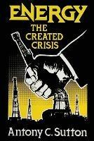 Energy: The Created Crisis - Antony C Sutton - cover