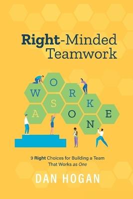 Right-Minded Teamwork: 9 Right Choices for Building a Team That Works as One - Dan Hogan - cover